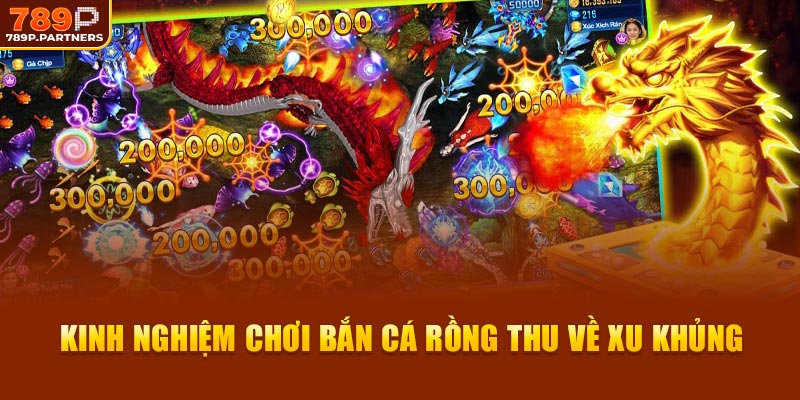 Kinh nghiệm chơi bắn cá rồng thu về xu khủng