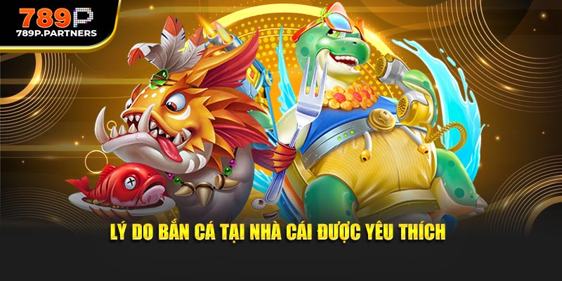 Lý do bắn cá tại nhà cái được yêu thích