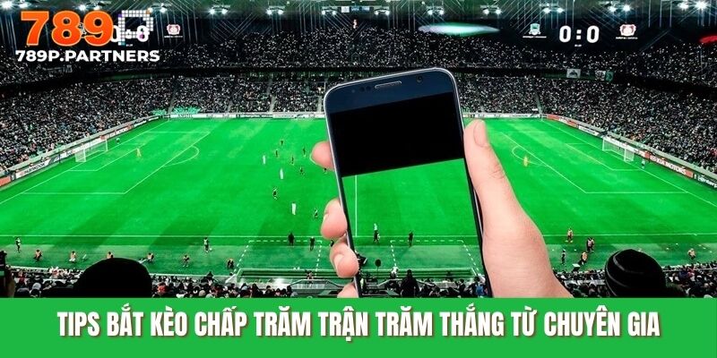 Tips bắt kèo chấp trăm trận trăm thắng từ chuyên gia